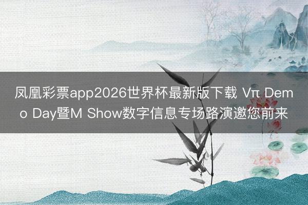 凤凰彩票app2026世界杯最新版下载 Vπ Demo Day暨M Show数字信息专场路演邀您前来