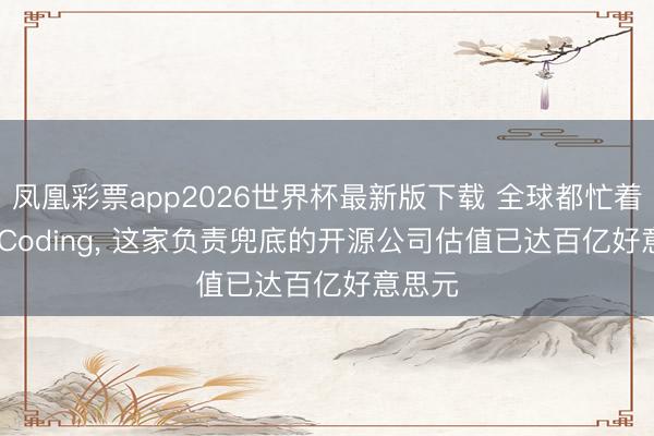 凤凰彩票app2026世界杯最新版下载 全球都忙着Vibe Coding， 这家负责兜底的开源公司估值已达百亿好意思元