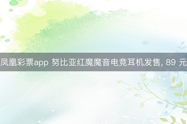 凤凰彩票app 努比亚红魔魔音电竞耳机发售， 89 元