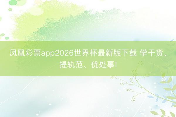 凤凰彩票app2026世界杯最新版下载 学干货、提轨范、优处事!