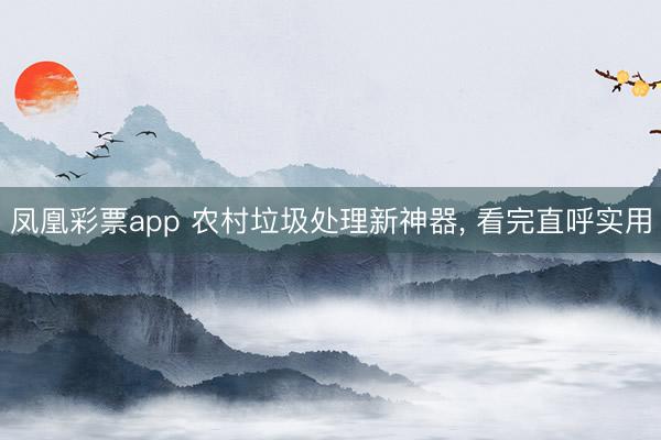 凤凰彩票app 农村垃圾处理新神器， 看完直呼实用