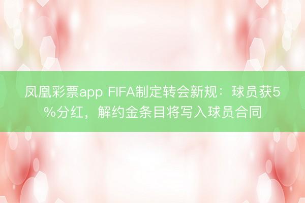 凤凰彩票app FIFA制定转会新规:球员获5%分红,解约金条目将写入球员合同