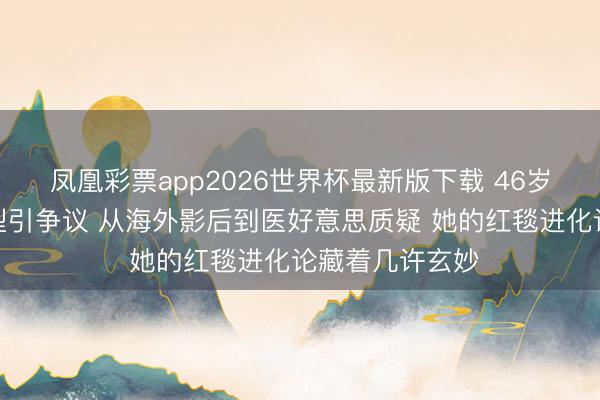 凤凰彩票app2026世界杯最新版下载 46岁章子怡红毯造型引争议 从海外影后到医好意思质疑 她的红毯进化论藏着几许玄妙