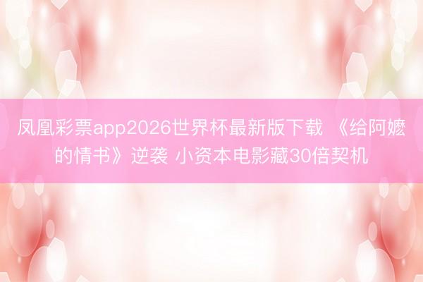 凤凰彩票app2026世界杯最新版下载 《给阿嬷的情书》逆袭 小资本电影藏30倍契机