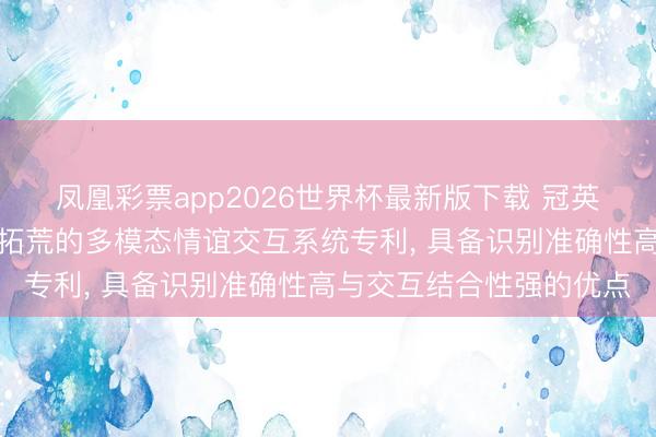 凤凰彩票app2026世界杯最新版下载 冠英智能肯求适用于跟随类拓荒的多模态情谊交互系统专利， 具备识别准确性高与交互结合性强的优点