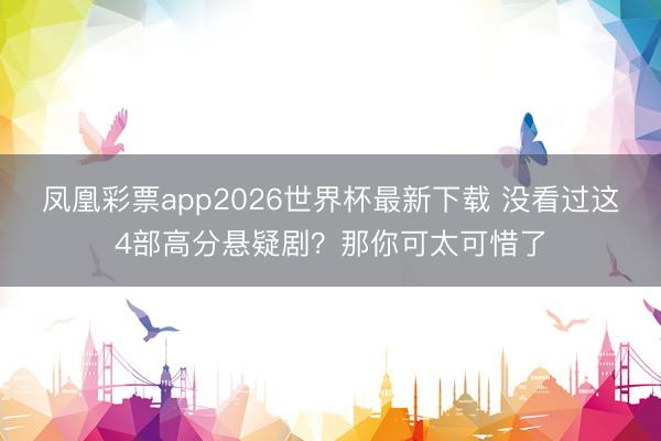 凤凰彩票app2026世界杯最新下载 没看过这4部高分悬疑剧?那你可太可惜了