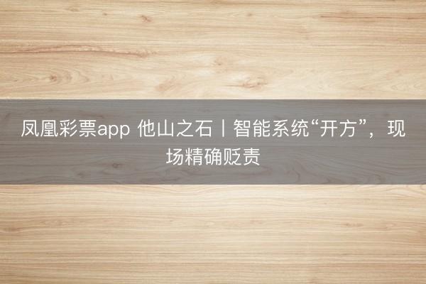 凤凰彩票app 他山之石丨智能系统“开方”，现场精确贬责