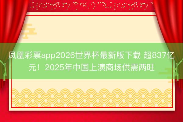 凤凰彩票app2026世界杯最新版下载 超837亿元！2025年中国上演商场供需两旺