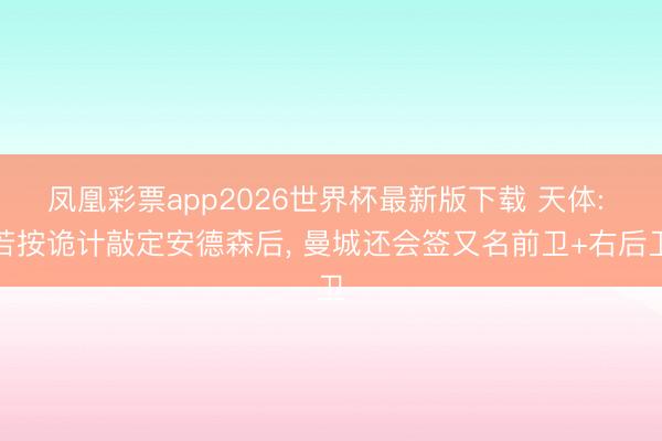 凤凰彩票app2026世界杯最新版下载 天体: 若按诡计敲定安德森后, 曼城还会签又名前卫+右后卫