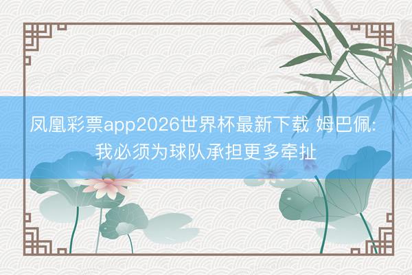 凤凰彩票app2026世界杯最新下载 姆巴佩: 我必须为球队承担更多牵扯