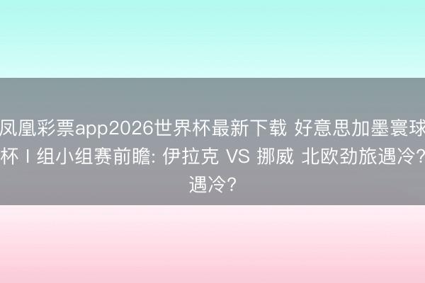 凤凰彩票app2026世界杯最新下载 好意思加墨寰球杯 I 组小组赛前瞻: 伊拉克 VS 挪威 北欧劲旅遇冷?